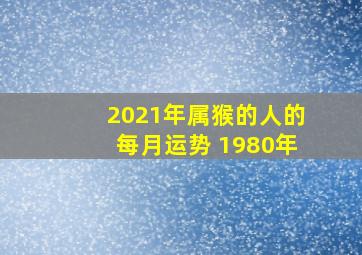 2021年属猴的人的每月运势 1980年